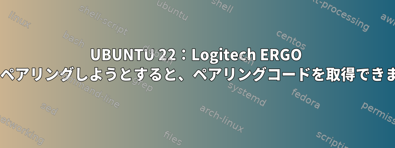 UBUNTU 22：Logitech ERGO K860をペアリングしようとすると、ペアリングコードを取得できません。