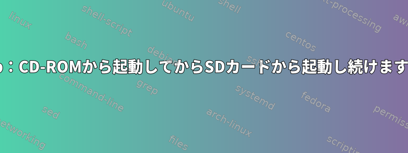 Grub：CD-ROMから起動してからSDカードから起動し続けますか？