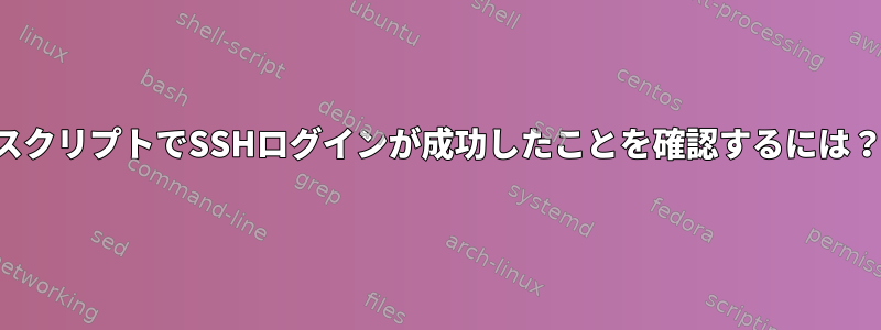 スクリプトでSSHログインが成功したことを確認するには？