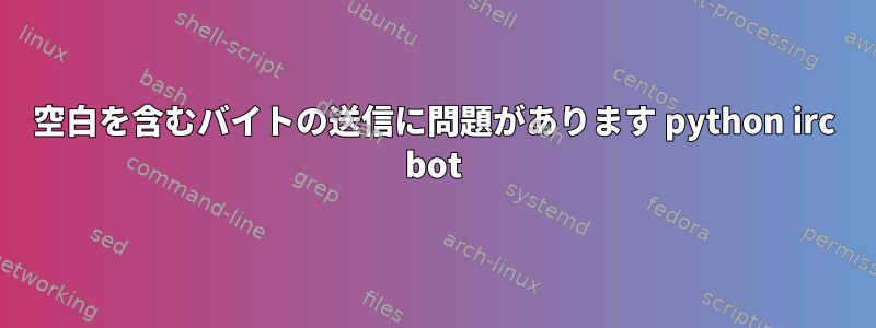 空白を含むバイトの送信に問題があります python irc bot