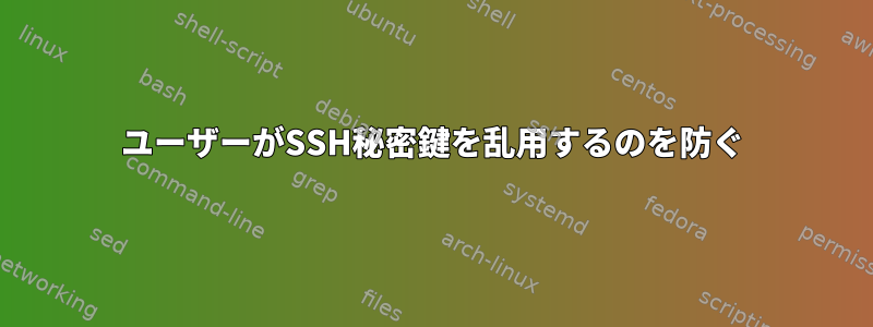 ユーザーがSSH秘密鍵を乱用するのを防ぐ