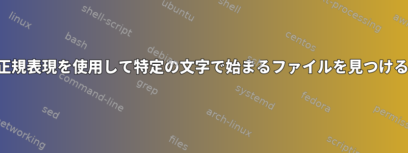 正規表現を使用して特定の文字で始まるファイルを見つける