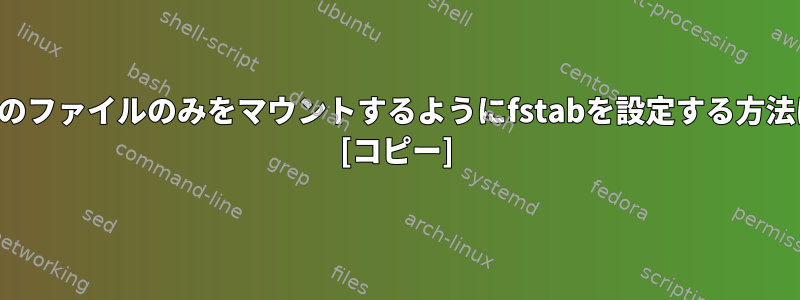 特定のファイルのみをマウントするようにfstabを設定する方法は？ [コピー]