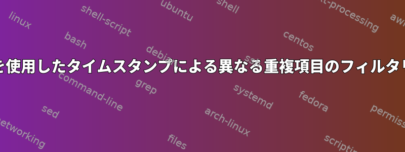 AWKを使用したタイムスタンプによる異なる重複項目のフィルタリング