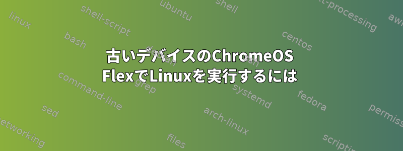 古いデバイスのChromeOS FlexでLinuxを実行するには