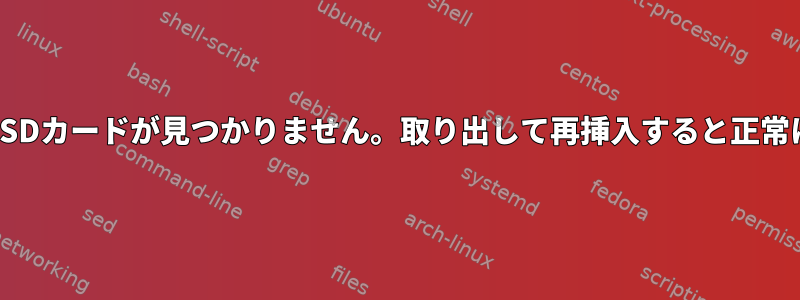 起動時にMicroSDカードが見つかりません。取り出して再挿入すると正常に動作します。