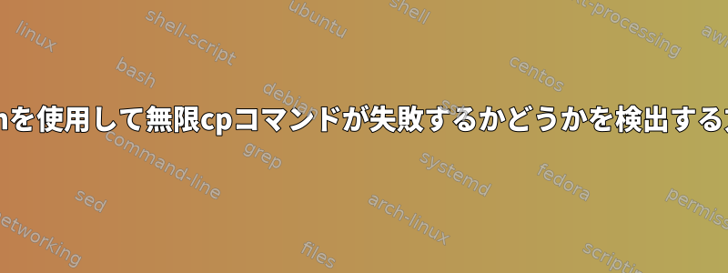 bashを使用して無限cpコマンドが失敗するかどうかを検出する方法