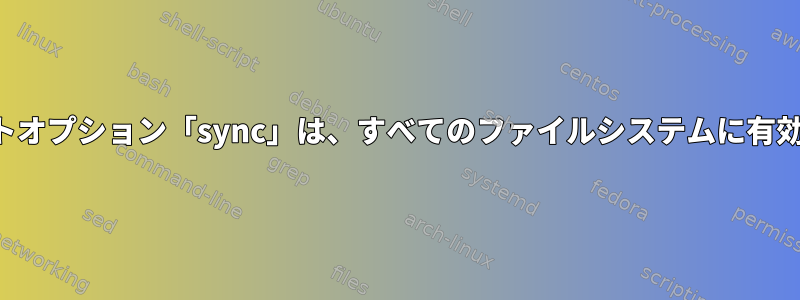 マウントオプション「sync」は、すべてのファイルシステムに有効です。