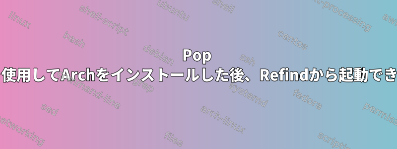 Pop OSを使用してArchをインストールした後、Refindから起動できない