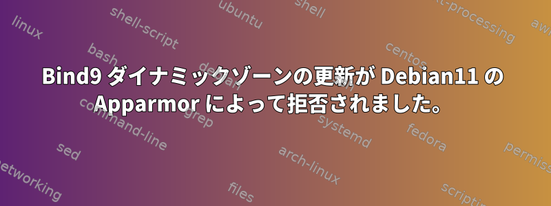 Bind9 ダイナミックゾーンの更新が Debian11 の Apparmor によって拒否されました。