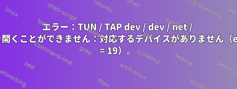 エラー：TUN / TAP dev / dev / net / tunを開くことができません：対応するデバイスがありません（errno = 19）。