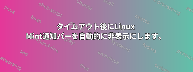 タイムアウト後にLinux Mint通知バーを自動的に非表示にします。