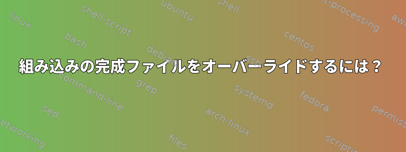 組み込みの完成ファイルをオーバーライドするには？