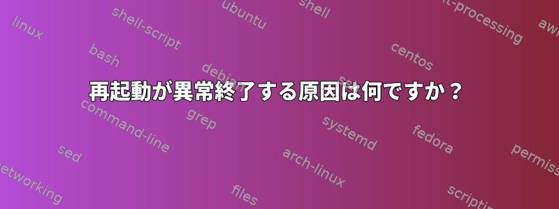 再起動が異常終了する原因は何ですか？