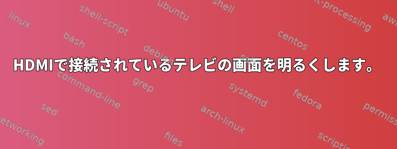 HDMIで接続されているテレビの画面を明るくします。