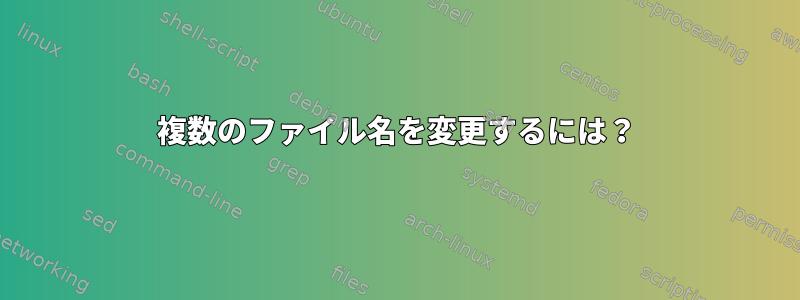 複数のファイル名を変更するには？