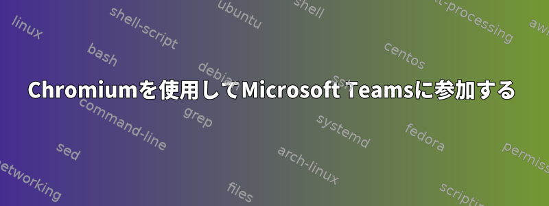 Chromiumを使用してMicrosoft Teamsに参加する