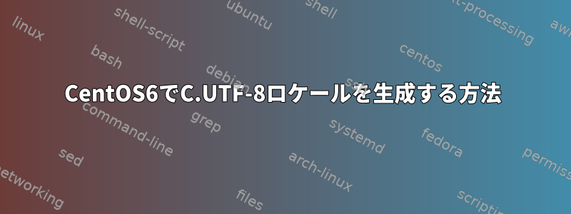 CentOS6でC.UTF-8ロケールを生成する方法