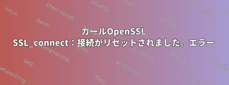 カールOpenSSL SSL_connect：接続がリセットされました。エラー