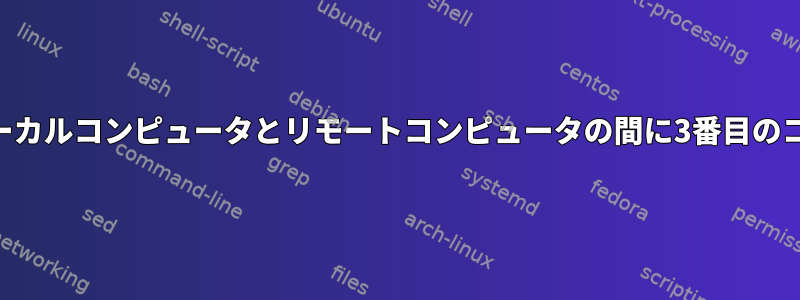 リバースSSHトンネル：ローカルコンピュータとリモートコンピュータの間に3番目のコンピュータがありますか？