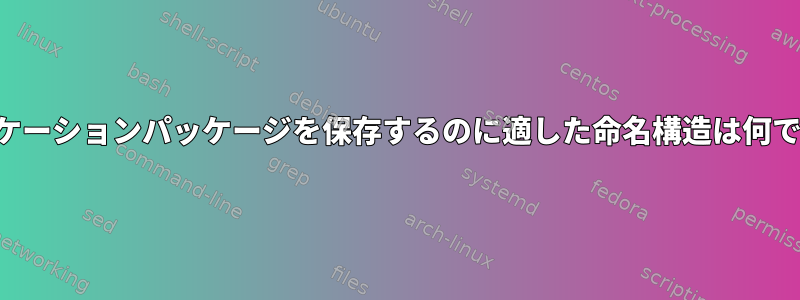 アプリケーションパッケージを保存するのに適した命名構造は何ですか？