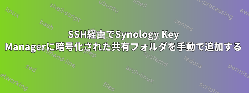 SSH経由でSynology Key Managerに暗号化された共有フォルダを手動で追加する