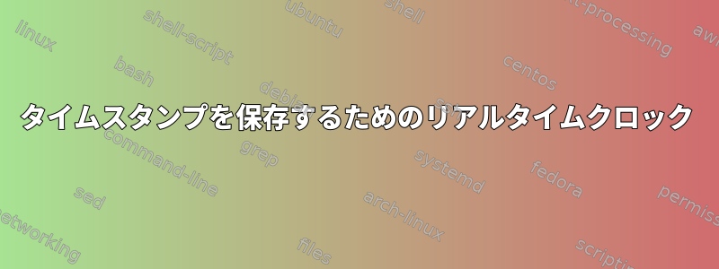 タイムスタンプを保存するためのリアルタイムクロック