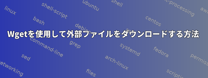 Wgetを使用して外部ファイルをダウンロードする方法