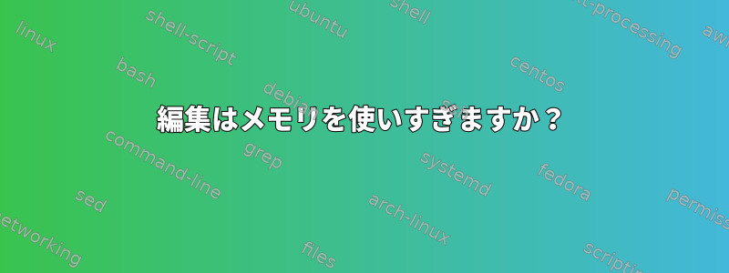 編集はメモリを使いすぎますか？