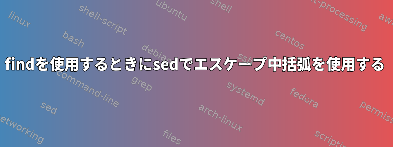 findを使用するときにsedでエスケープ中括弧を使用する