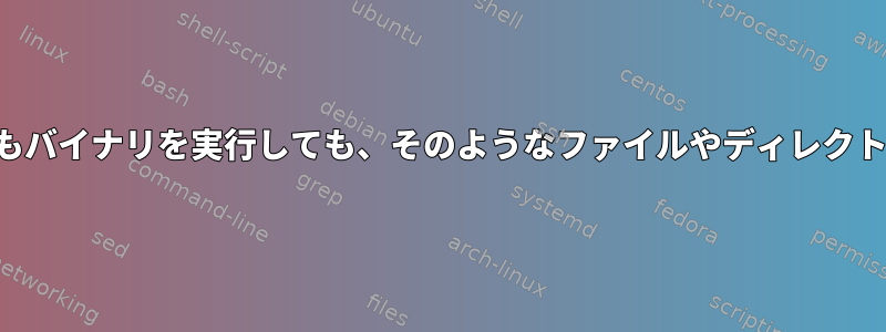 バイナリが存在してもバイナリを実行しても、そのようなファイルやディレクトリは存在しません。