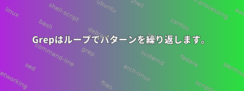 Grepはループでパターンを繰り返します。