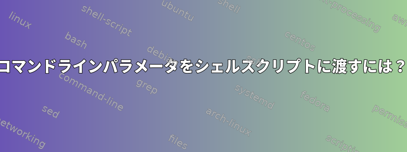 コマンドラインパラメータをシェルスクリプトに渡すには？