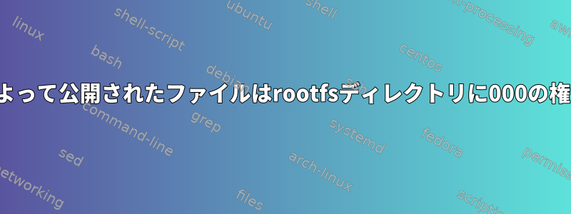 LXC：ホストによって公開されたファイルはrootfsディレクトリに000の権限を持ちます。