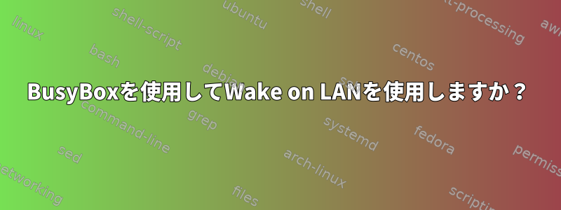 BusyBoxを使用してWake on LANを使用しますか？