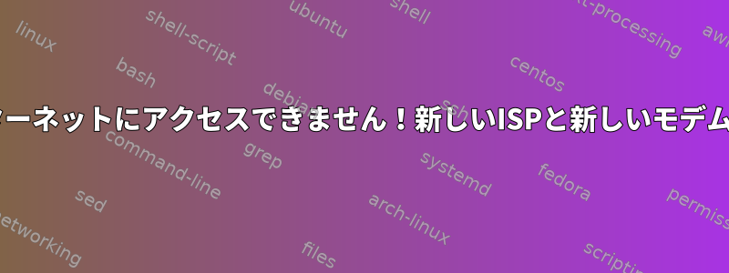 ポップ！インターネットにアクセスできません！新しいISPと新しいモデムを搭載したOS