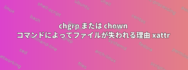 chgrp または chown コマンドによってファイルが失われる理由 xattr