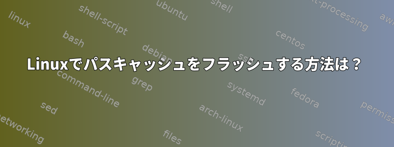 Linuxでパスキャッシュをフラッシュする方法は？