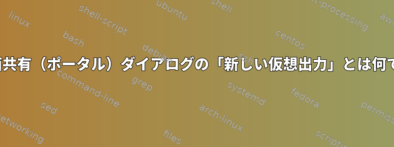 kde画面共有（ポータル）ダイアログの「新しい仮想出力」とは何ですか？