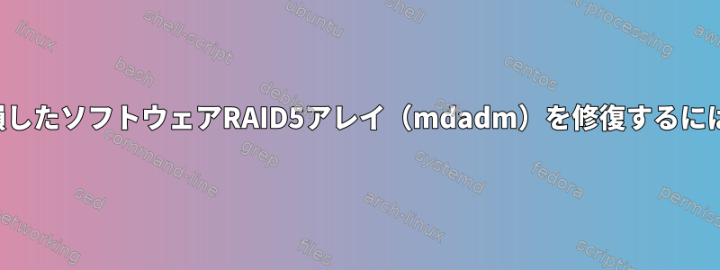 破損したソフトウェアRAID5アレイ（mdadm）を修復するには？