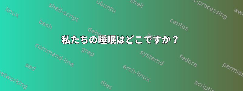 私たちの睡眠はどこですか？