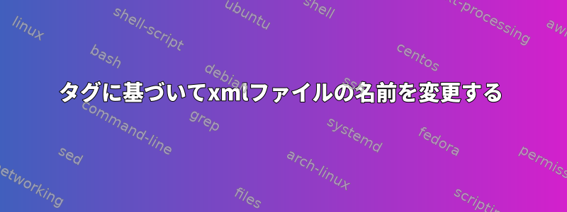 タグに基づいてxmlファイルの名前を変更する