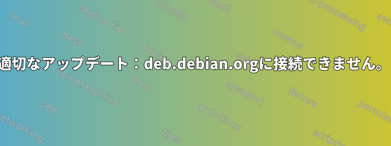 適切なアップデート：deb.debian.orgに接続できません。