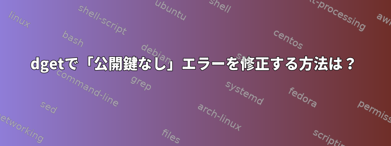 dgetで「公開鍵なし」エラーを修正する方法は？