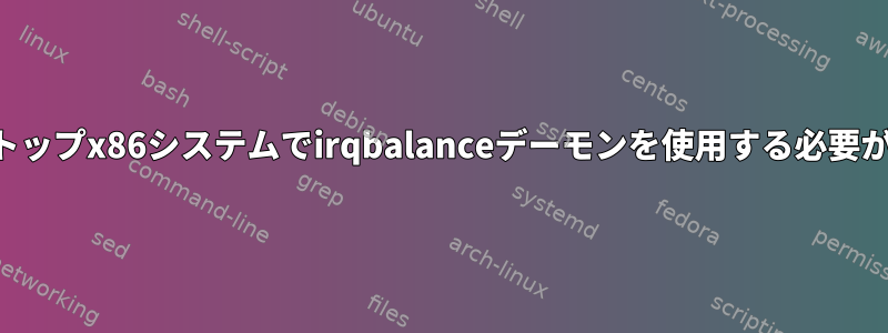 最新のデスクトップx86システムでirqbalanceデーモンを使用する必要がありますか？