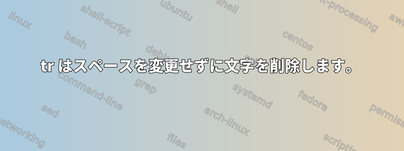 tr はスペースを変更せずに文字を削除します。