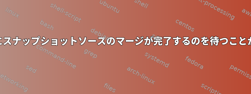 LVMは起動時にスナップショットソースのマージが完了するのを待つことができますか？