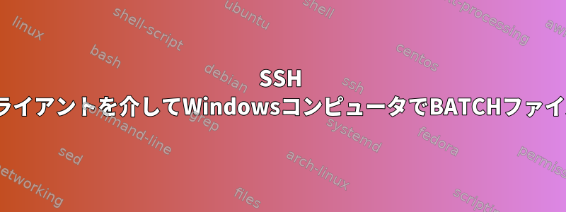 SSH Linuxクライアントを介してWindowsコンピュータでBATCHファイルを開く