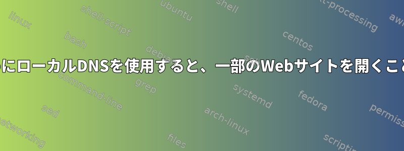 名前解決のためにローカルDNSを使用すると、一部のWebサイトを開くことができません