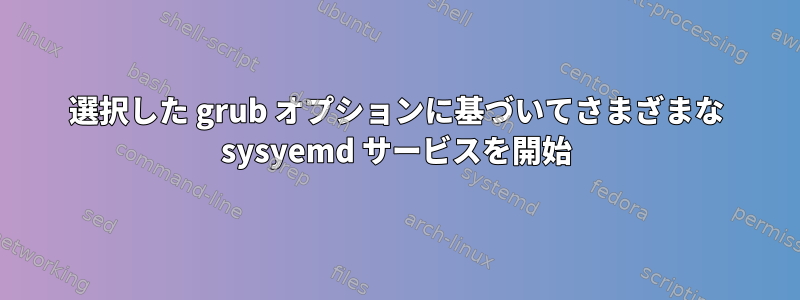 選択した grub オプションに基づいてさまざまな sysyemd サービスを開始